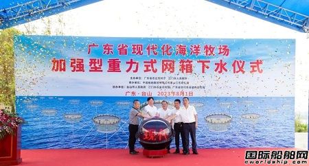 廣東省現代化海洋牧場首批“加強型重力式深水網箱”成功下水